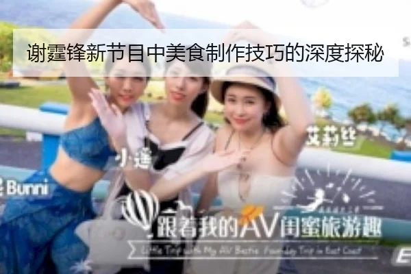 谢霆锋新节目中美食制作技巧的深度探秘
